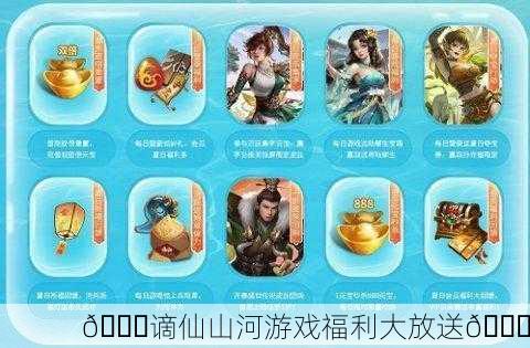 🎉谪仙山河游戏福利大放送🎉