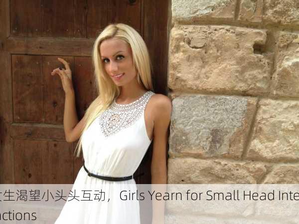 女生渴望小头头互动，Girls Yearn for Small Head Interactions