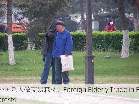 外国老人做交易森林，Foreign Elderly Trade in Forests