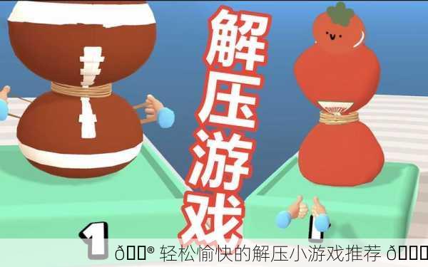 🎮 轻松愉快的解压小游戏推荐 🎉