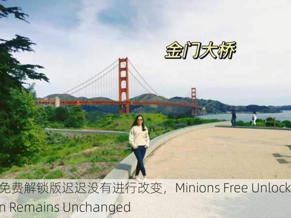 小黄人免费解锁版迟迟没有进行改变，Minions Free Unlock Version Remains Unchanged