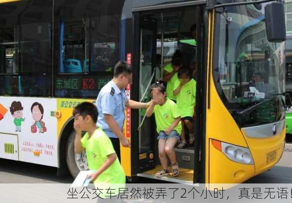 坐公交车居然被弄了2个小时，真是无语！