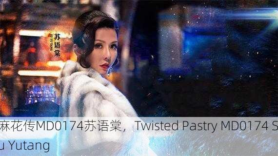 麻花传MD0174苏语棠，Twisted Pastry MD0174 Su Yutang
