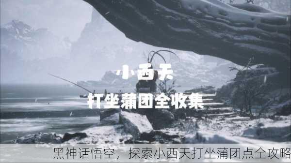 黑神话悟空，探索小西天打坐蒲团点全攻略