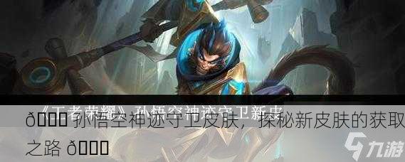 🌌 孙悟空神迹守卫皮肤，探秘新皮肤的获取之路 🌌