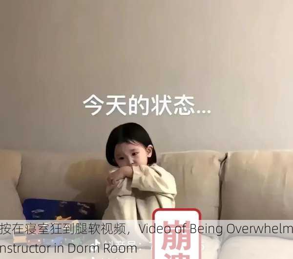 被教官按在寝室狂到腿软视频，Video of Being Overwhelmed by Instructor in Dorm Room