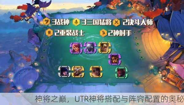 神将之巅，UTR神将搭配与阵容配置的奥秘