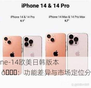 iPhone-14欧美日韩版本区别 🌍：功能差异与市场定位分析
