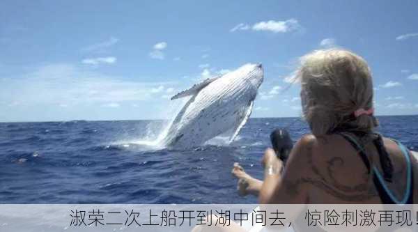 淑荣二次上船开到湖中间去，惊险刺激再现！