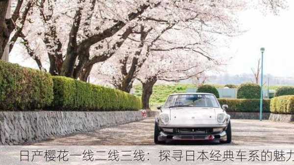 日产樱花一线二线三线：探寻日本经典车系的魅力
