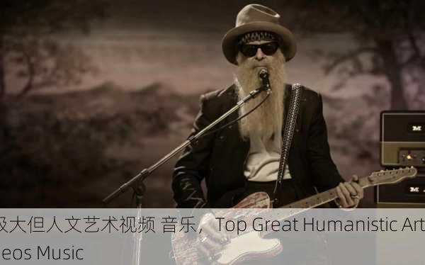 顶级大但人文艺术视频 音乐，Top Great Humanistic Art Videos Music