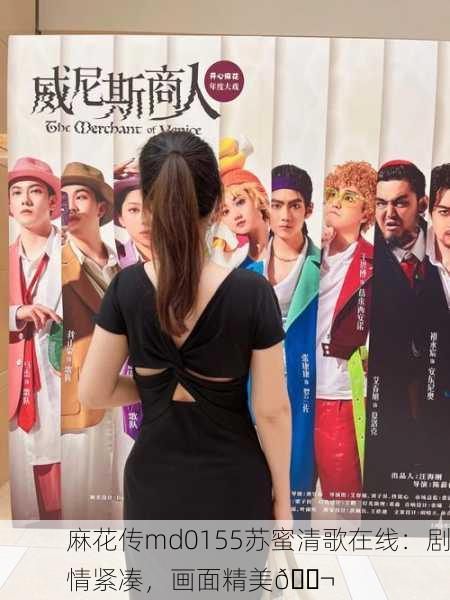 麻花传md0155苏蜜清歌在线：剧情紧凑，画面精美🎬
