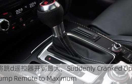 突然将跳d遥控器开到最大，Suddenly Cranked Up the Jump Remote to Maximum