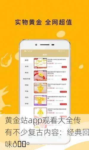黄金站app观看大全传有不少复古内容：经典回味📺