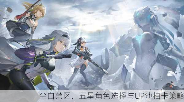 尘白禁区，五星角色选择与UP池抽卡策略