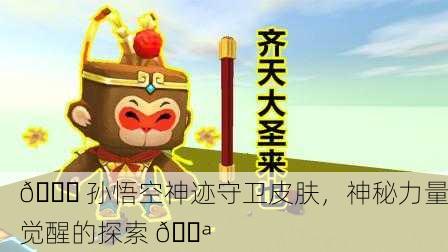 🌌 孙悟空神迹守卫皮肤，神秘力量觉醒的探索 🌪