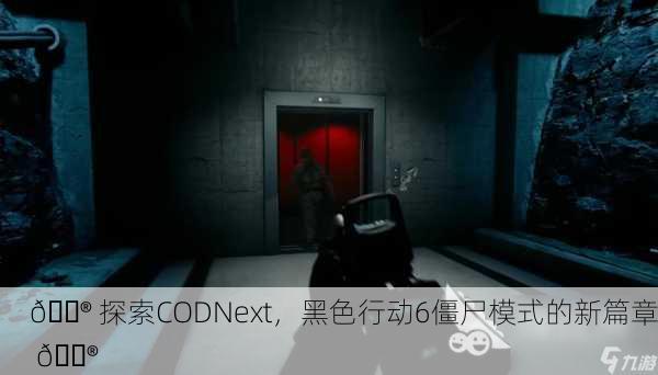 🎮 探索CODNext，黑色行动6僵尸模式的新篇章 🎮