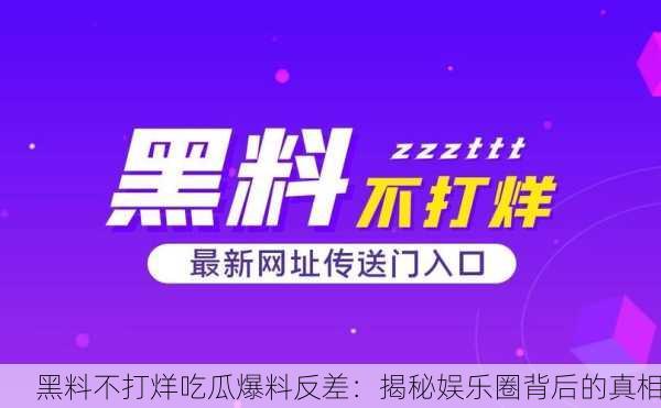黑料不打烊吃瓜爆料反差：揭秘娱乐圈背后的真相