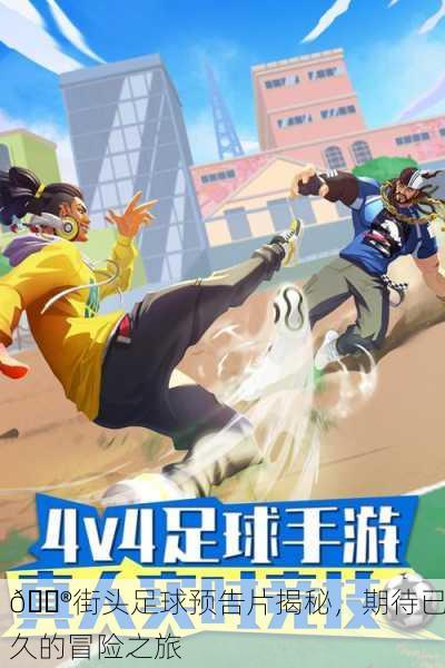 🎮街头足球预告片揭秘，期待已久的冒险之旅
