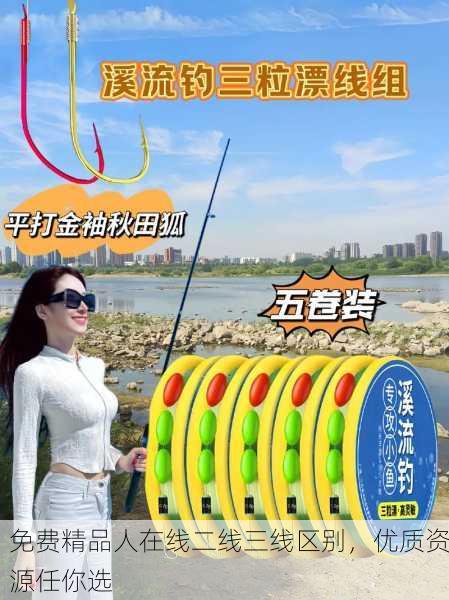 免费精品人在线二线三线区别，优质资源任你选