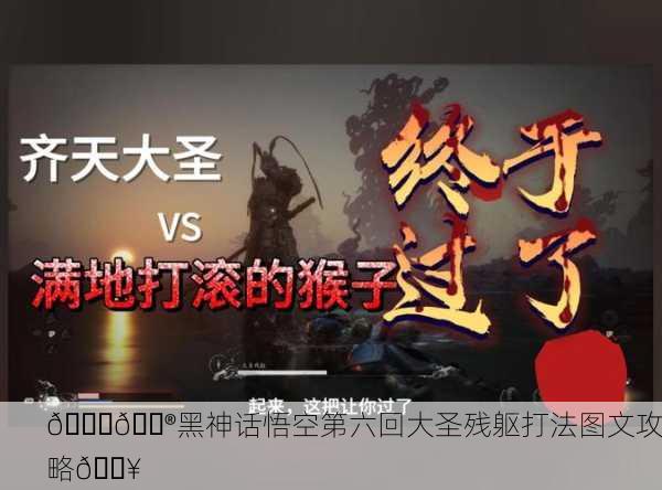 📚🎮黑神话悟空第六回大圣残躯打法图文攻略🔥