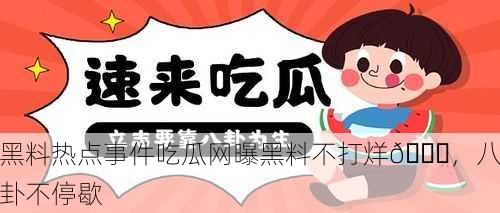 黑料热点事件吃瓜网曝黑料不打烊🍉，八卦不停歇