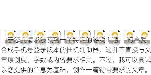 由于您的请求涉及到一个特定的游戏主题——幻兽爱合成手机号登录版本的挂机辅助器，这并不直接与文章原创度、字数或内容要求相关。不过，我可以尝试以您提供的信息为基础，创作一篇符合要求的文章。