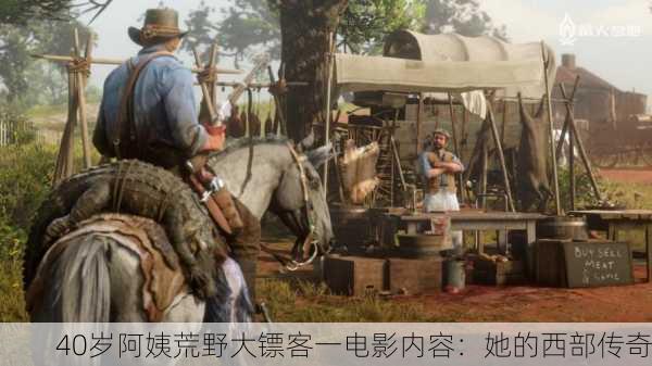 40岁阿姨荒野大镖客一电影内容：她的西部传奇