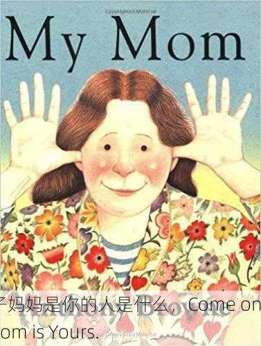 来吧儿子妈妈是你的人是什么，Come on, Son. Mom is Yours.