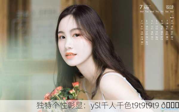 独特个性彰显：ySl千人千色t9t9t9t9 🌟