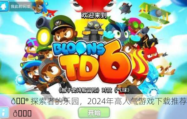 🎮 探索者的乐园，2024年高人气游戏下载推荐 🚀