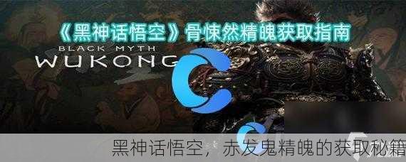 黑神话悟空，赤发鬼精魄的获取秘籍