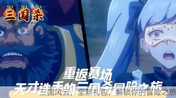 三国风云，全新礼包，解锁你的冒险之旅