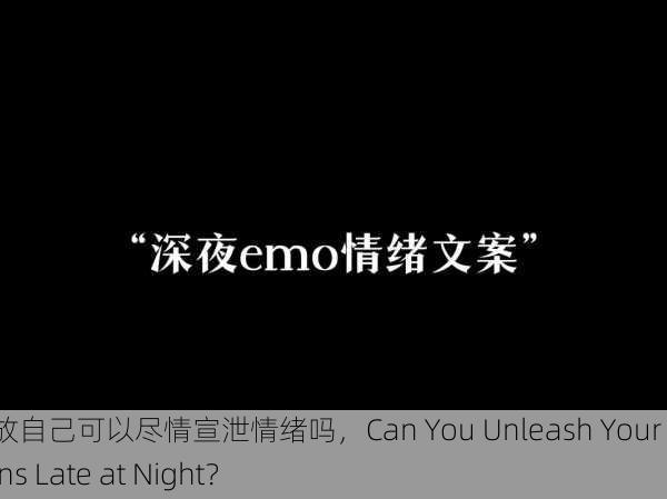 深夜释放自己可以尽情宣泄情绪吗，Can You Unleash Your Emotions Late at Night？
