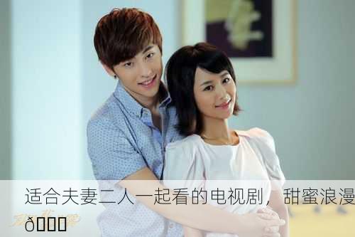 适合夫妻二人一起看的电视剧，甜蜜浪漫💑