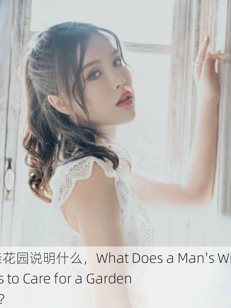 男子肯亲花园说明什么，What Does a Man's Willingness to Care for a Garden Indicate？