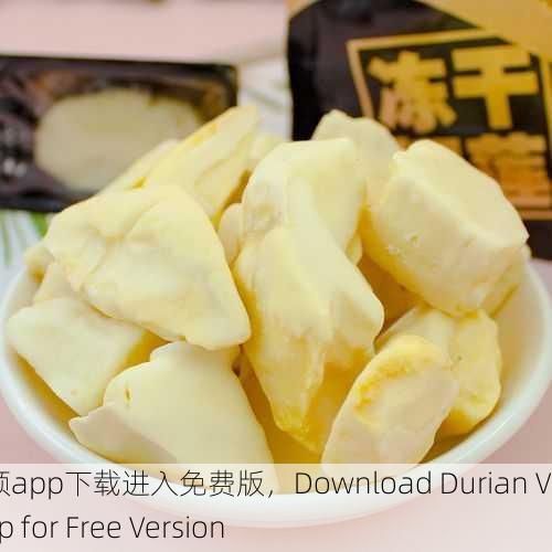 榴莲视频app下载进入免费版，Download Durian Video App for Free Version
