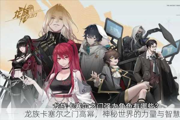 龙族卡塞尔之门高幂，神秘世界的力量与智慧
