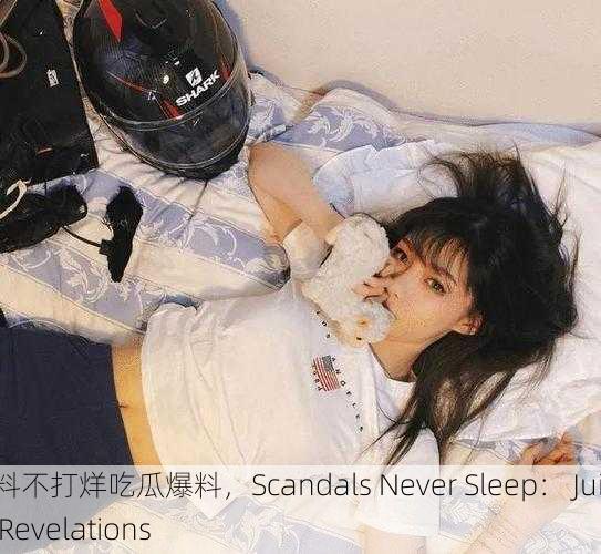 黑料不打烊吃瓜爆料，Scandals Never Sleep： Juicy Revelations