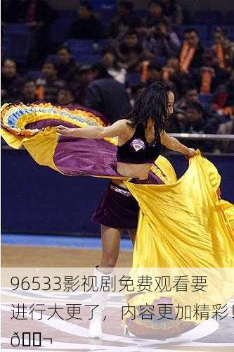 96533影视剧免费观看要进行大更了，内容更加精彩！🎬
