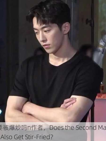 男二也要被爆炒吗n作者，Does the Second Male Lead Also Get Stir-Fried？