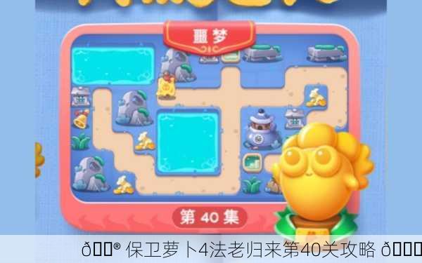 🎮 保卫萝卜4法老归来第40关攻略 🚀