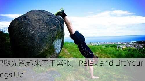 把腿先翘起来不用紧张，Relax and Lift Your Legs Up