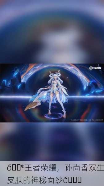 🎮王者荣耀，孙尚香双生皮肤的神秘面纱💃