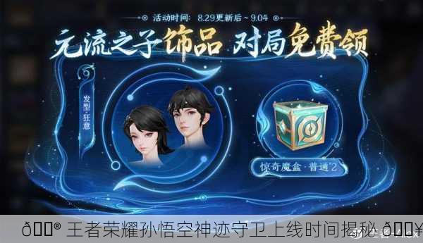🎮 王者荣耀孙悟空神迹守卫上线时间揭秘 🔥