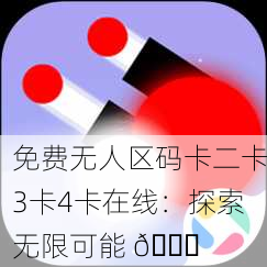 免费无人区码卡二卡3卡4卡在线：探索无限可能 🚀