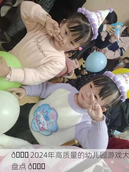 🎉 2024年高质量的幼儿园游戏大盘点 🎉
