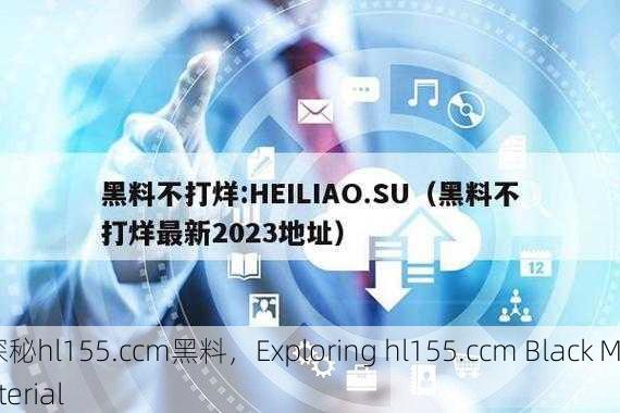 探秘hl155.ccm黑料，Exploring hl155.ccm Black Material
