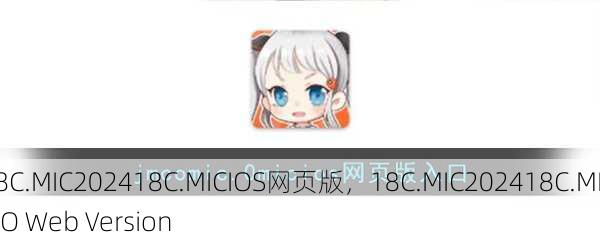 18C.MIC202418C.MICIOS网页版，18C.MIC202418C.MICIO Web Version