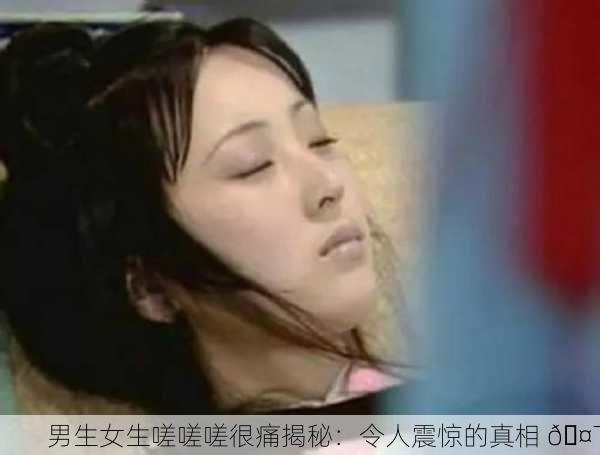 男生女生嗟嗟嗟很痛揭秘：令人震惊的真相 🤯